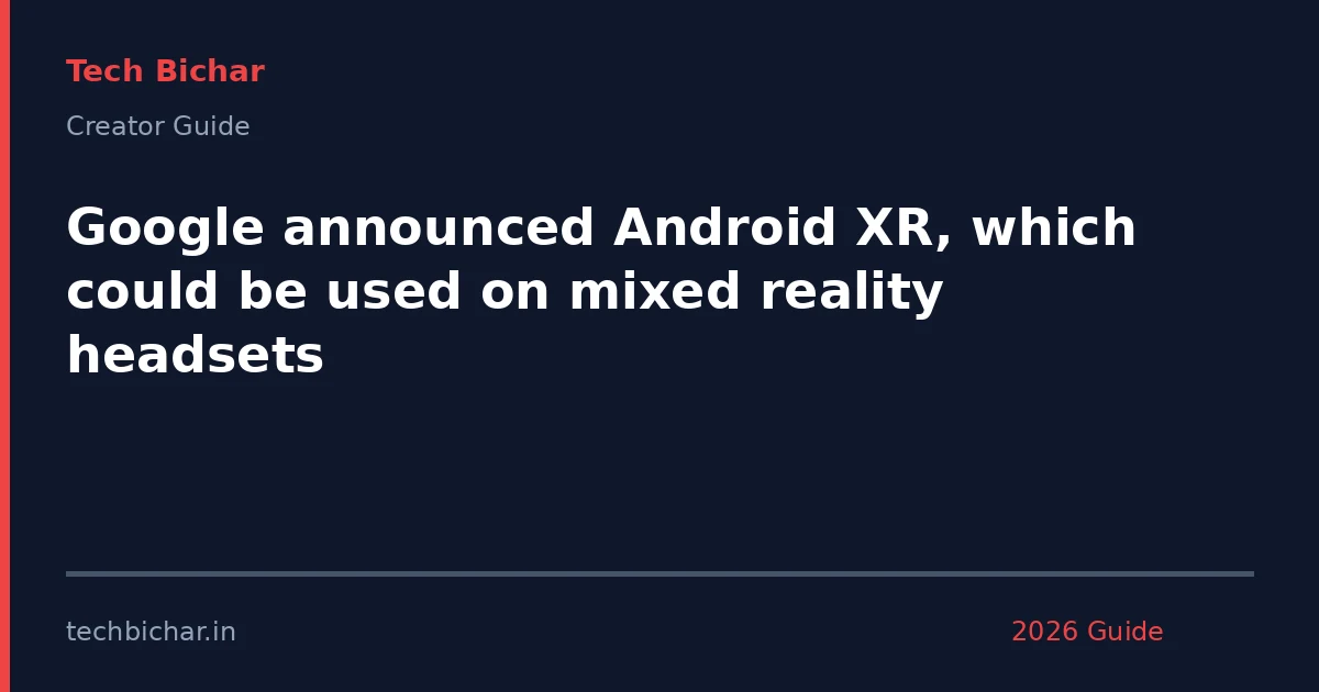 google announced android xr which — creator guide featured image 2026
